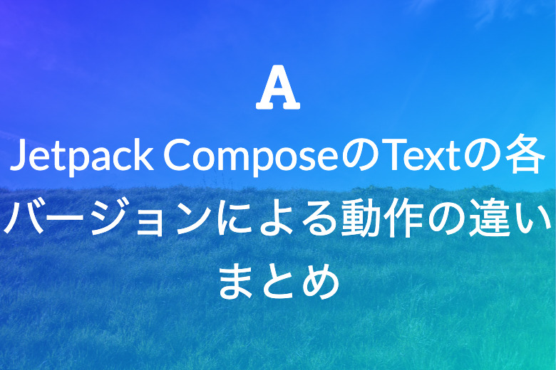 Jetpack ComposeのTextの各バージョンによる動作の違いまとめ