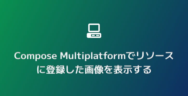 Compose Multiplatformでリソースに登録した画像を表示する