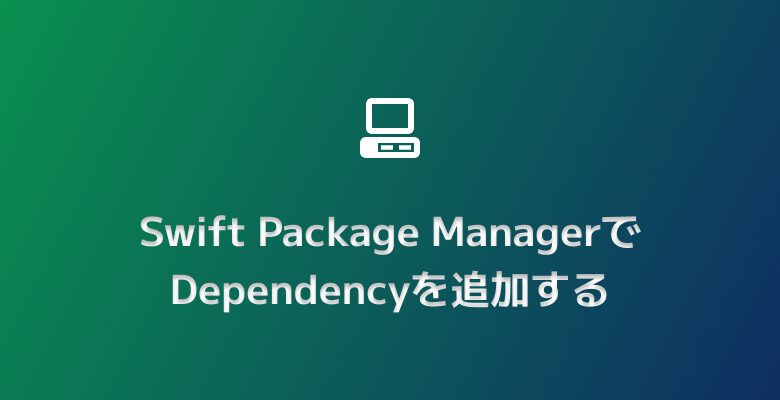 Swift Package ManagerでDependencyを追加する